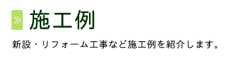 施工例：新設・リフォーム工事など施工例を紹介します。